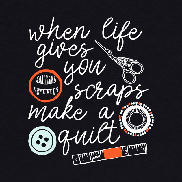 When Life Gives You Scraps Make a Quilt - funny quilter gift by kapotka